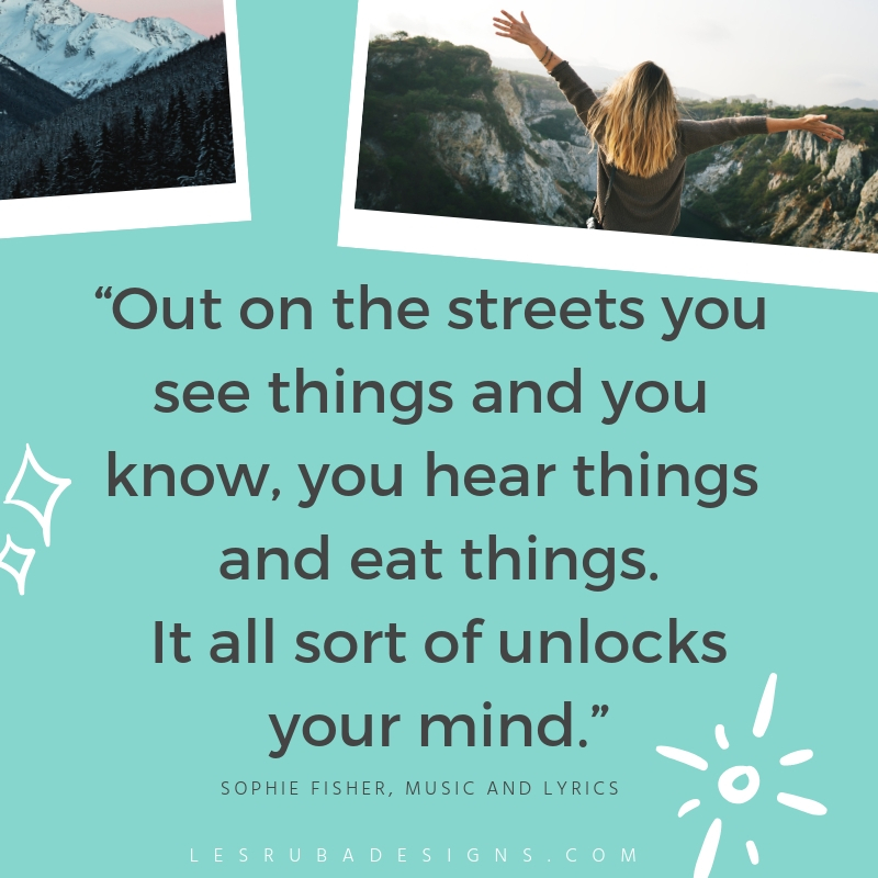 Productivity quotes. movie quotes sophie fisher music and lyrics Out on the streets you see things and you know, you hear things and eat things. It all sort of unlocks your mind.